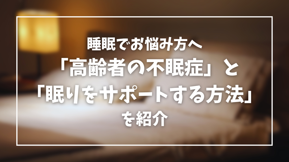 睡眠でお悩みの方へ「高齢者の不眠症」と「眠りをサポートする方法」を紹介